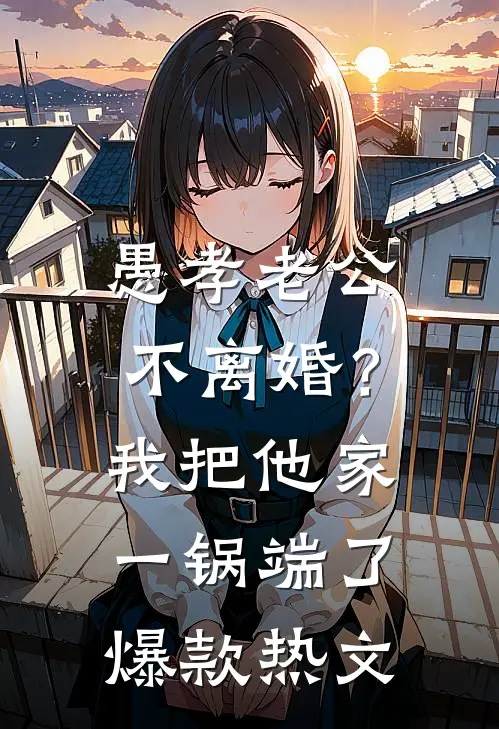 愚孝老公不离婚？我把他家一锅端了爆款热文