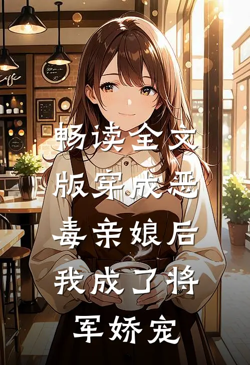 畅读全文版穿成恶毒亲娘后，我成了将军娇宠