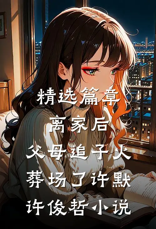 精选篇章离家后,父母追子火葬场了许默许俊哲小说