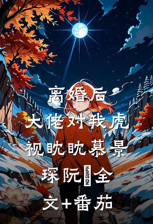 离婚后，大佬对我虎视眈眈慕景琛阮嫆全文+番茄