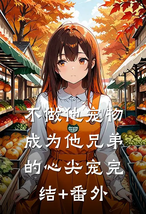 不做他宠物，成为他兄弟的心尖宠完结+番外