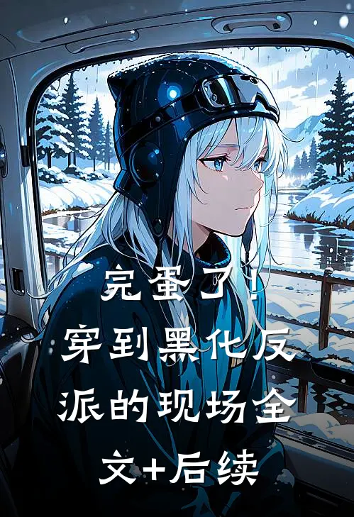 完蛋了！穿到黑化反派的现场全文+后续