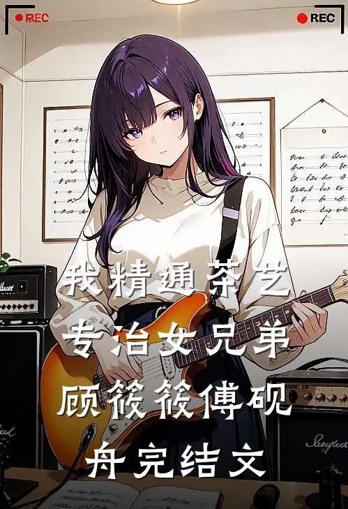 我精通茶艺，专治女兄弟顾筱筱傅砚舟完结文
