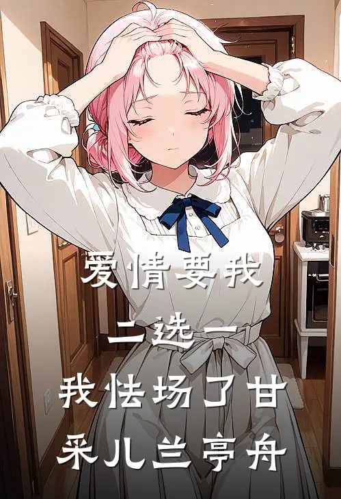 爱情要我二选一，我怯场了(甘采儿兰亭舟)