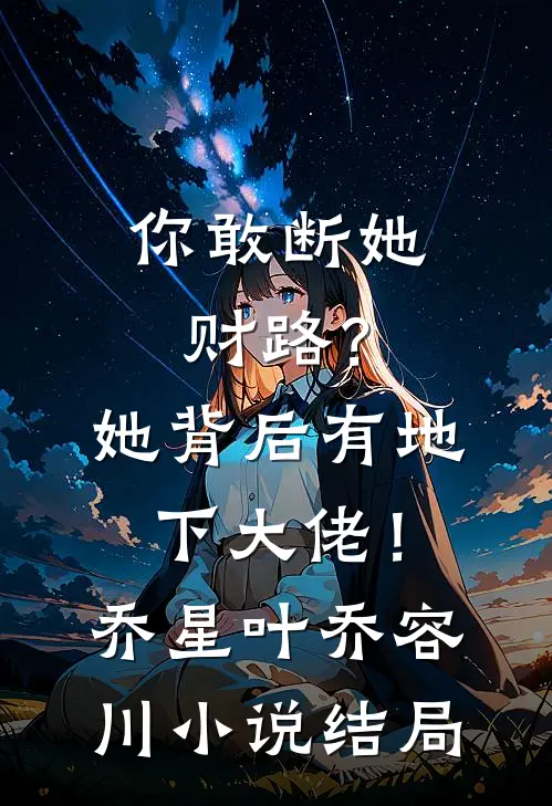 你敢断她财路？她背后有地下大佬！乔星叶乔容川小说结局