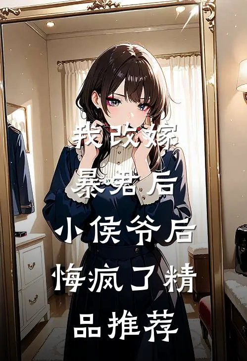 我改嫁暴君后，小侯爷后悔疯了精品推荐