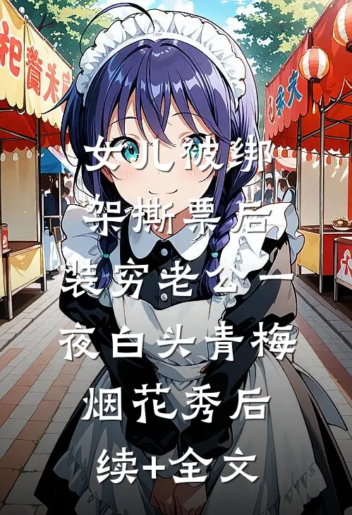 女儿被绑架撕票后，装穷老公一夜白头青梅烟花秀后续+全文