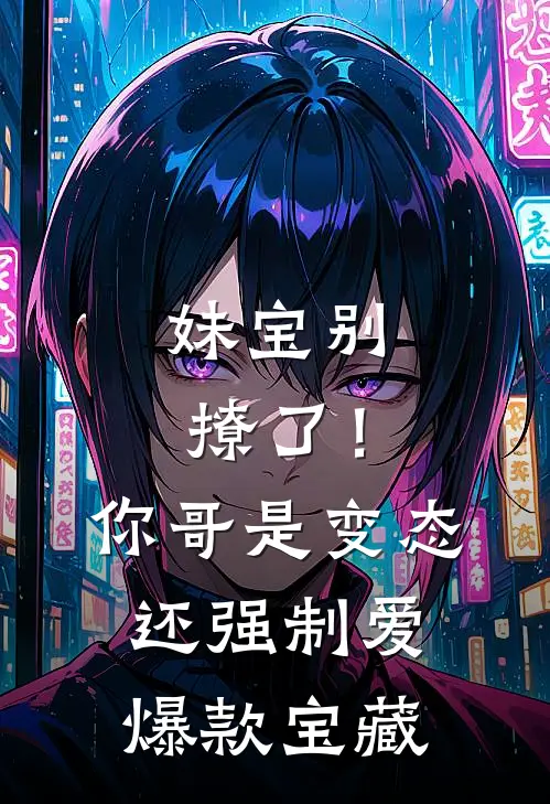 妹宝别撩了！你哥是变态还强制爱爆款宝藏