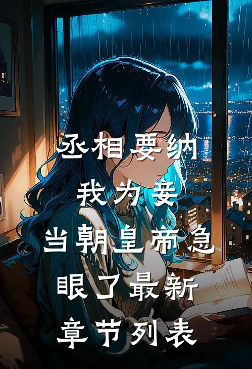 丞相要纳我为妾，当朝皇帝急眼了最新章节列表