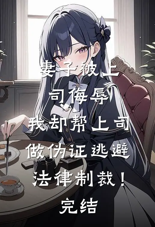 妻子被上司侮辱，我却帮上司做伪证逃避法律制裁！完结