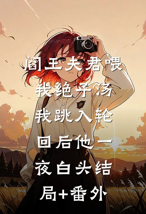 阎王夫君喂我绝子汤，我跳入轮回后他一夜白头结局+番外