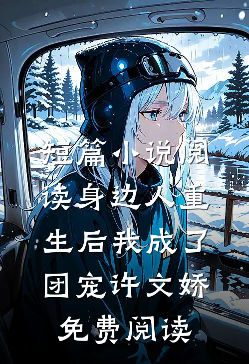 短篇小说阅读身边人重生后我成了团宠许文娇免费阅读