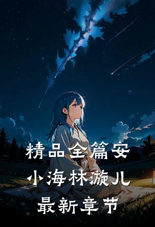 精品全篇安小海林漩儿最新章节