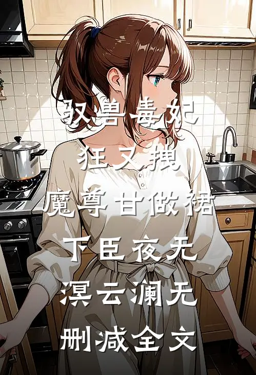 驭兽毒妃狂又拽，魔尊甘做裙下臣夜无溟云澜无删减全文