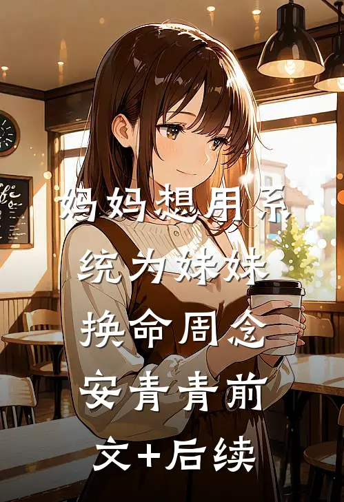 妈妈想用系统为妹妹换命周念安青青前文+后续
