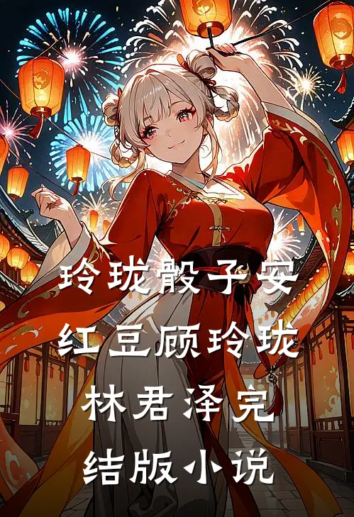 玲珑骰子安红豆顾玲珑林君泽完结版小说