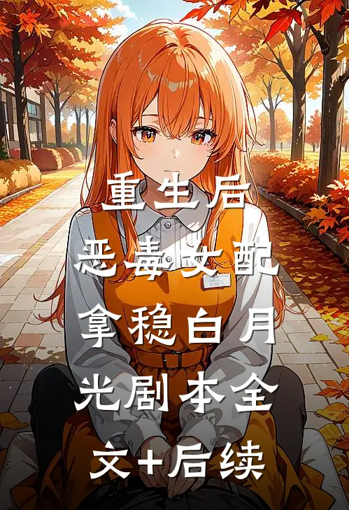 重生后，恶毒女配拿稳白月光剧本全文+后续
