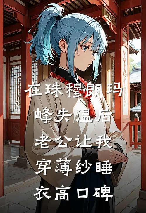 在珠穆朗玛峰失温后，老公让我穿薄纱睡衣高口碑