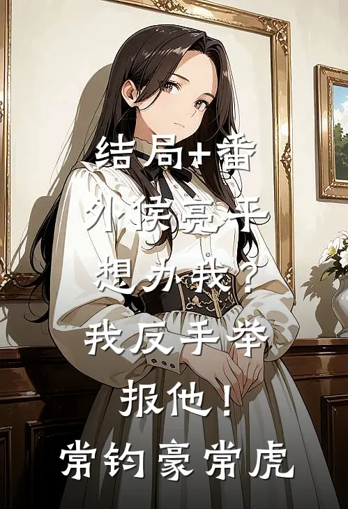 结局+番外侯亮平想办我？我反手举报他！常钧豪常虎