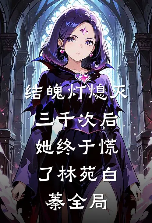 结魄灯熄灭三千次后，她终于慌了林苑白蓁全局