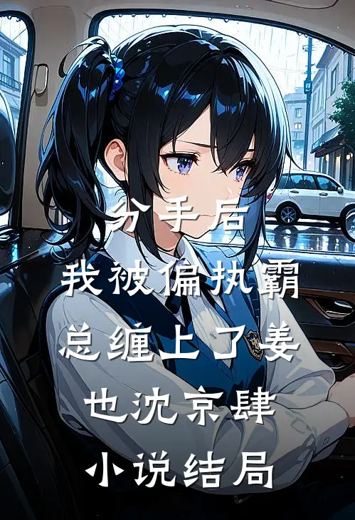 分手后，我被偏执霸总缠上了姜也沈京肆小说结局