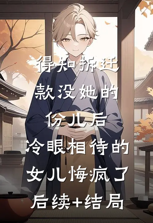 得知拆迁款没她的份儿后，冷眼相待的女儿悔疯了后续+结局
