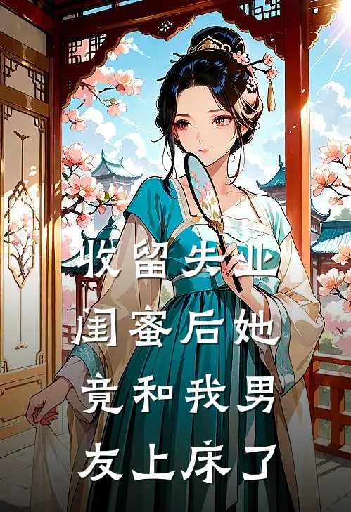 收留失业闺蜜后她竟和我男友上床了