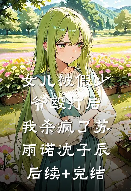 女儿被假少爷殴打后，我杀疯了苏雨诺沈子辰后续+完结