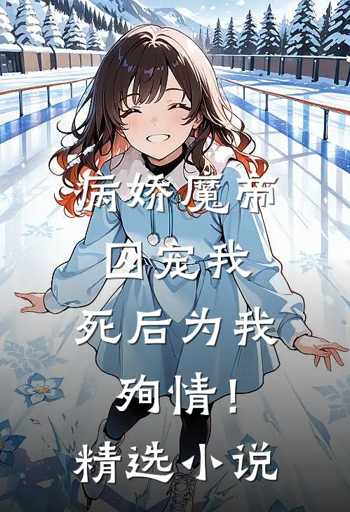 病娇魔帝囚宠我，死后为我殉情！精选小说