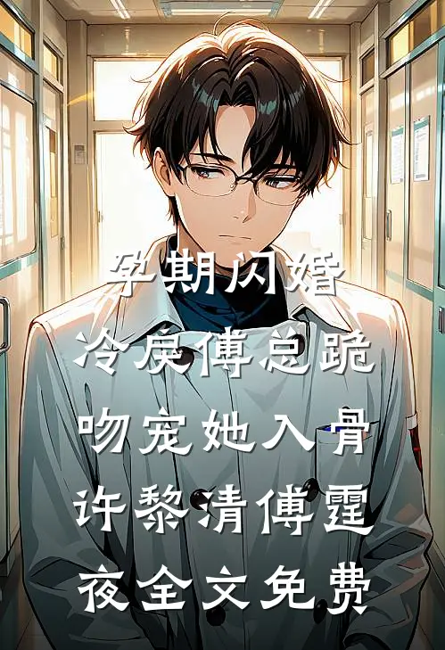 孕期闪婚，冷戾傅总跪吻宠她入骨许黎清傅霆夜全文免费