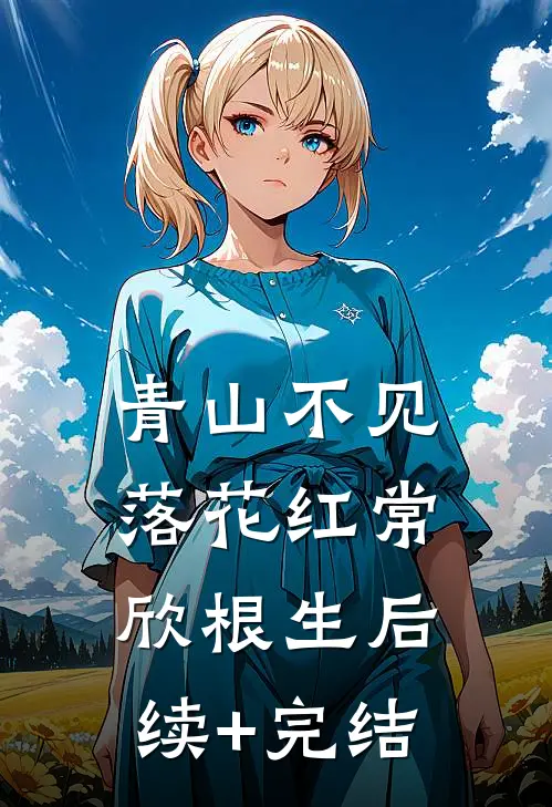 青山不见落花红常欣根生后续+完结