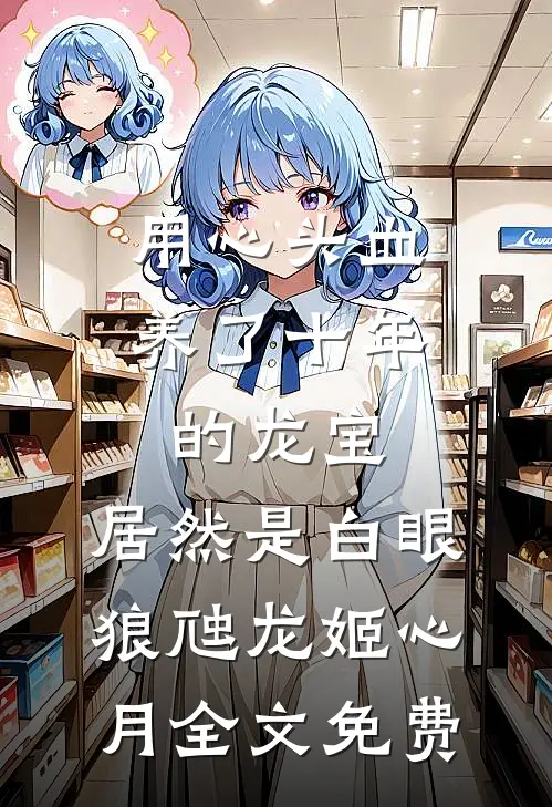 用心头血养了十年的龙宝，居然是白眼狼虺龙姬心月全文免费
