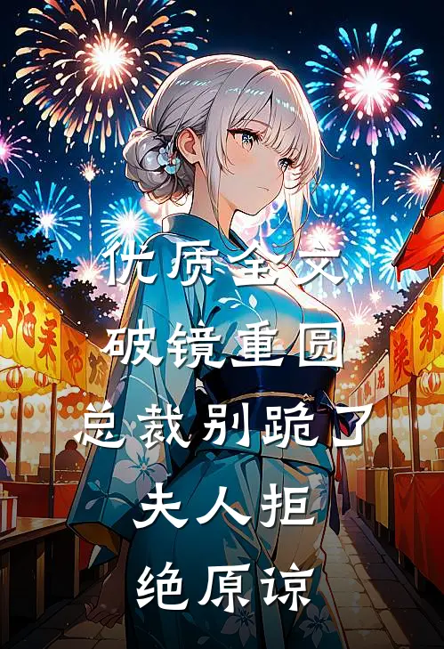 优质全文破镜重圆：总裁别跪了，夫人拒绝原谅