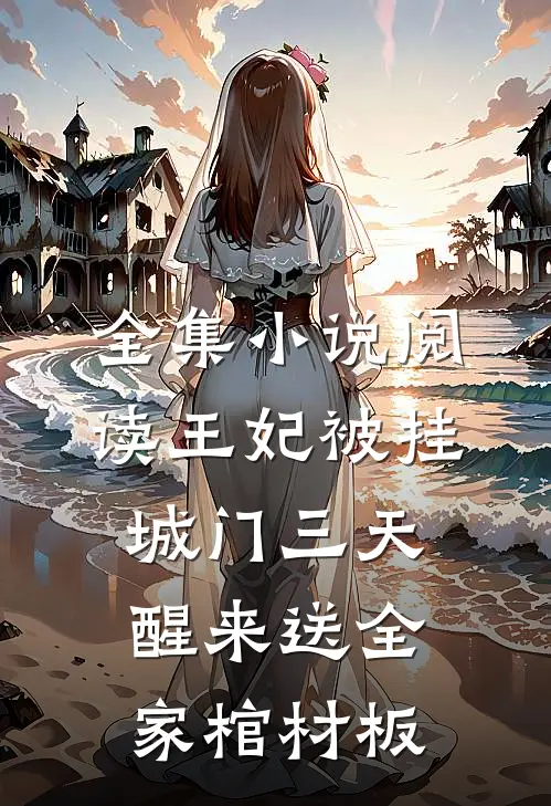 全集小说阅读王妃被挂城门三天，醒来送全家棺材板