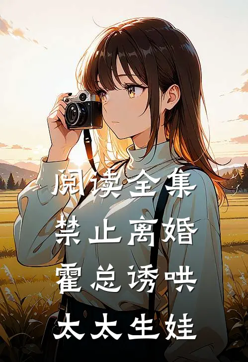 阅读全集禁止离婚，霍总诱哄太太生娃