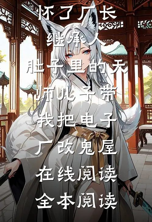 怀了厂长继承人，肚子里的天师儿子带我把电子厂改鬼屋在线阅读全本阅读