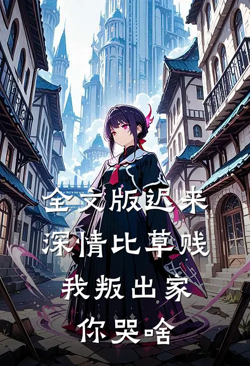 全文版迟来深情比草贱,我叛出家你哭啥