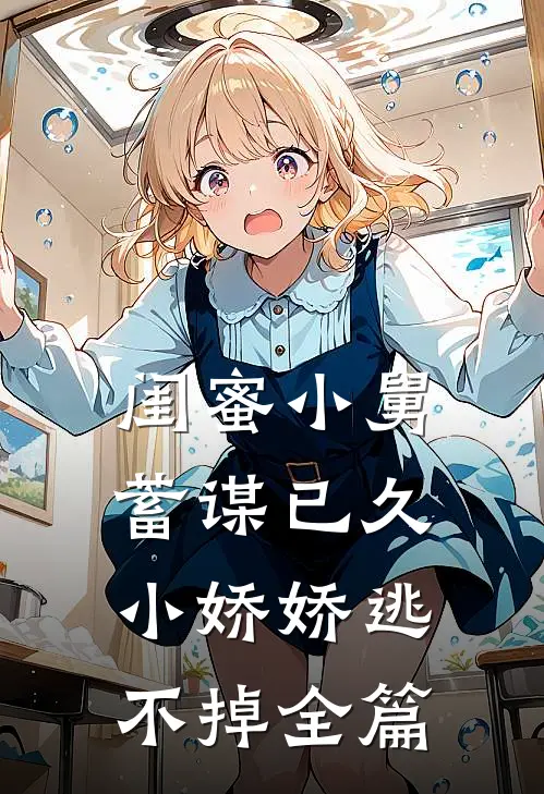 闺蜜小舅蓄谋已久，小娇娇逃不掉全篇