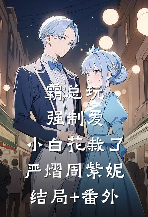 霸总玩强制爱，小白花栽了严熠周紫妮结局+番外
