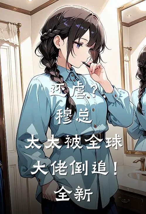 还虐？穆总，太太被全球大佬倒追！全新