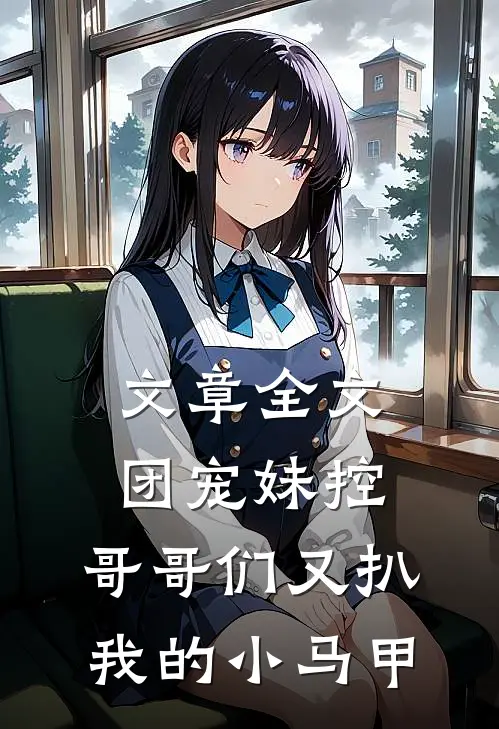 文章全文团宠妹控：哥哥们又扒我的小马甲