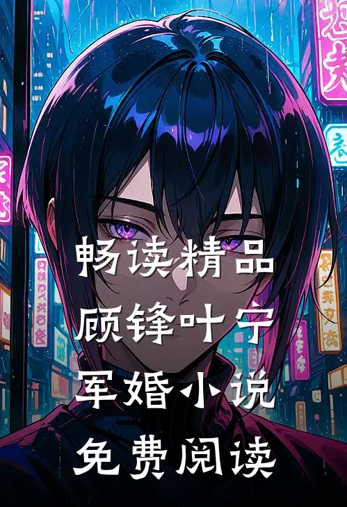 畅读精品顾锋叶宁军婚小说免费阅读