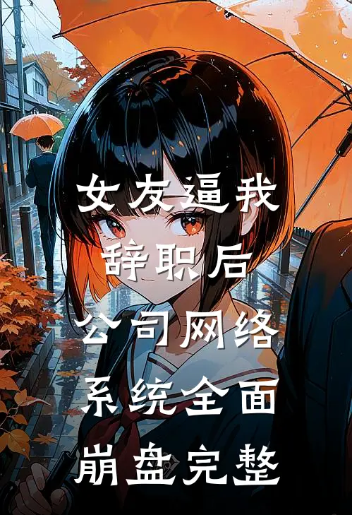 女友逼我辞职后，公司网络系统全面崩盘完整