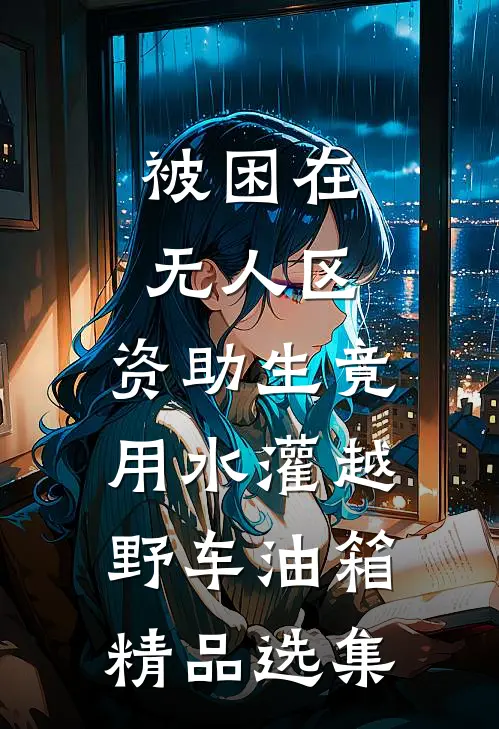 被困在无人区，资助生竟用水灌越野车油箱精品选集
