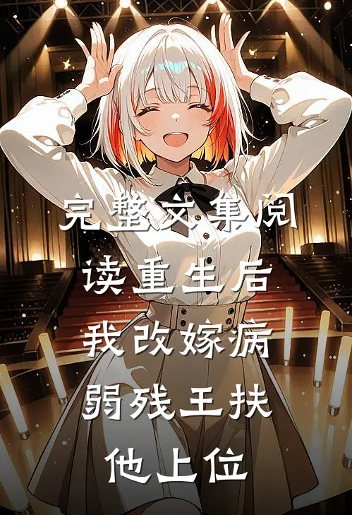 完整文集阅读重生后,我改嫁病弱残王扶他上位