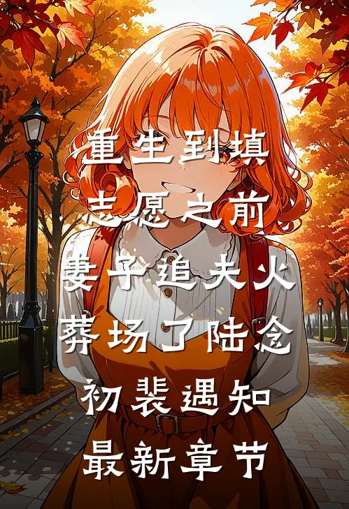 重生到填志愿之前，妻子追夫火葬场了陆念初裴遇知最新章节