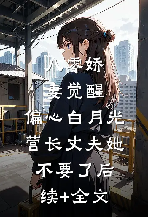 八零娇妻觉醒，偏心白月光营长丈夫她不要了后续+全文