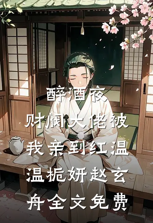 醉酒夜，财阀大佬被我亲到红温温栀妍赵玄舟全文免费