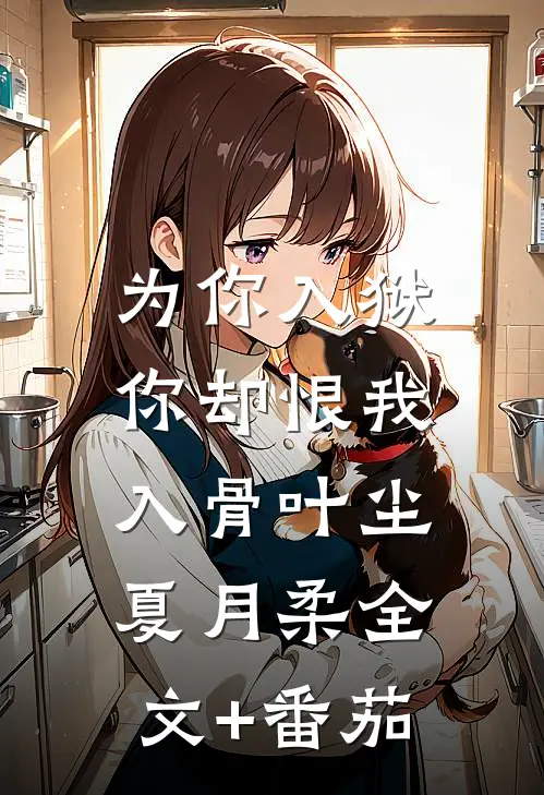 为你入狱，你却恨我入骨叶尘夏月柔全文+番茄
