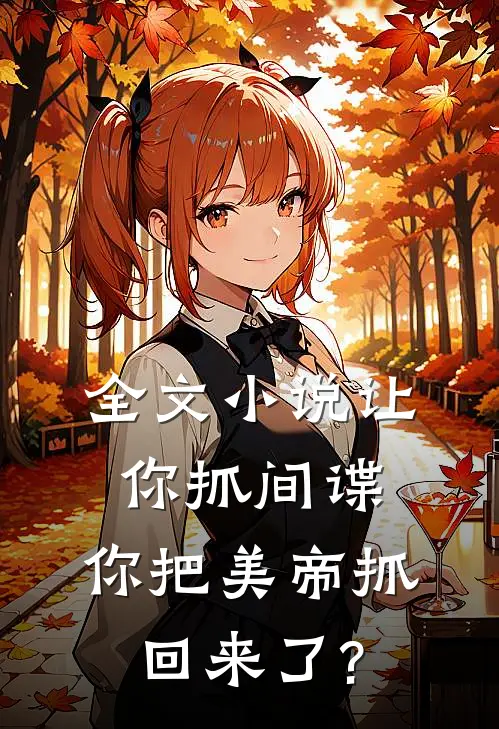 全文小说让你抓间谍,你把美帝抓回来了?